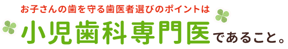 お子さんの歯を守る歯医者選びのポイントは小児歯科専門医であること